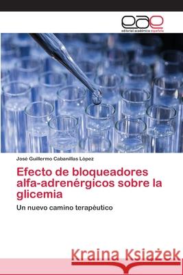 Efecto de bloqueadores alfa-adrenérgicos sobre la glicemia Cabanillas López, José Guillermo 9786203030136 Editorial Academica Espanola - książka