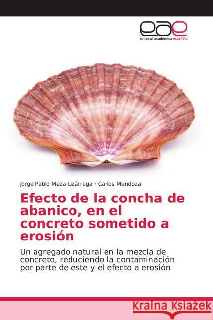 Efecto de la concha de abanico, en el concreto sometido a erosión : Un agregado natural en la mezcla de concreto, reduciendo la contaminación por parte de este y el efecto a erosión Meza Lizárraga, Jorge Pablo; Mendoza, Carlos 9786139377046 Editorial Académica Española - książka