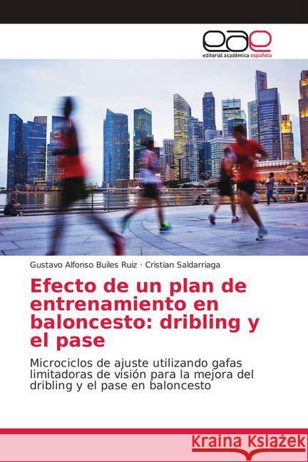 Efecto de un plan de entrenamiento en baloncesto: dribling y el pase : Microciclos de ajuste utilizando gafas limitadoras de visión para la mejora del dribling y el pase en baloncesto Builes Ruiz, Gustavo Alfonso; Saldarriaga, Cristian 9783639784138 Editorial Académica Española - książka