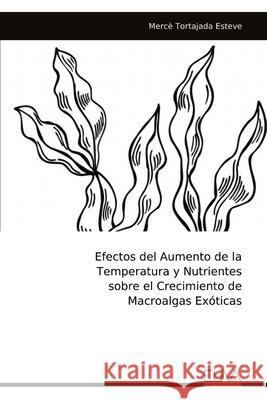 Efectos del Aumento de la Temperatura y Nutrientes sobre el Crecimiento de Macroalgas Ex?ticas Merc? Tortajada Esteve 9789999326629 Eliva Press - książka