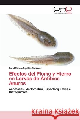 Efectos del Plomo y Hierro en Larvas de Anfíbios Anuros Aguillón-Gutiérrez, David Ramiro 9786200402721 Editorial Académica Española - książka