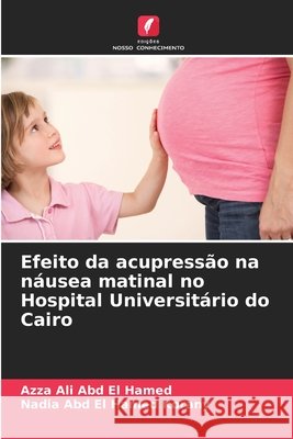 Efeito da acupressão na náusea matinal no Hospital Universitário do Cairo Ali Abd El Hamed, Azza, Abd El Hamed Korany, Nadia 9786209795268 Edições Nosso Conhecimento - książka