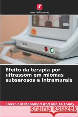 Efeito da terapia por ultrassom em miomas subserosos e intramurais Said Mohamed Abd alla El-Touny, Enas 9786209100468 Edições Nosso Conhecimento - książka