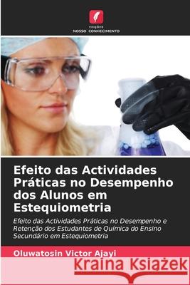 Efeito das Actividades Pr?ticas no Desempenho dos Alunos em Estequiometria Oluwatosin Victor Ajayi 9786207944798 Edicoes Nosso Conhecimento - książka