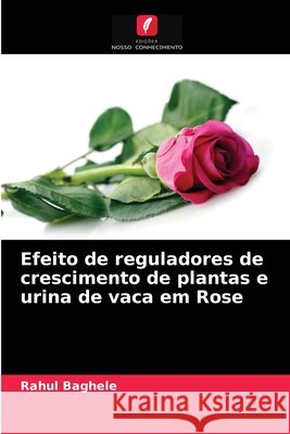 Efeito de reguladores de crescimento de plantas e urina de vaca em Rose Rahul Baghele 9786203552805 Edicoes Nosso Conhecimento - książka