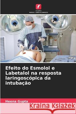 Efeito do Esmolol e Labetalol na resposta laringosc?pica da intuba??o Heena Gupta 9786205751848 Edicoes Nosso Conhecimento - książka