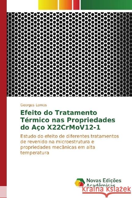 Efeito do Tratamento Térmico nas Propriedades do Aço X22CrMoV12-1 : Estudo do efeito de diferentes tratamentos de revenido na microestrutura e propriedades mecânicas em alta temperatura Lemos, Georges 9783330774131 Novas Edicioes Academicas - książka