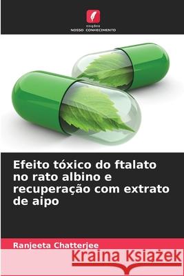 Efeito t?xico do ftalato no rato albino e recupera??o com extrato de aipo Ranjeeta Chatterjee 9786207762095 Edicoes Nosso Conhecimento - książka