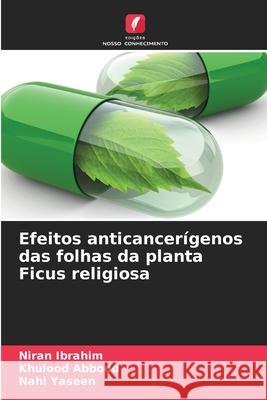 Efeitos anticancerígenos das folhas da planta Ficus religiosa Ibrahim, Niran, Abbood, Khulood, Yaseen, Nahi 9786208861575 Edições Nosso Conhecimento - książka