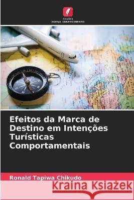 Efeitos da Marca de Destino em Inten??es Tur?sticas Comportamentais Ronald Tapiwa Chikudo 9786205718711 Edicoes Nosso Conhecimento - książka