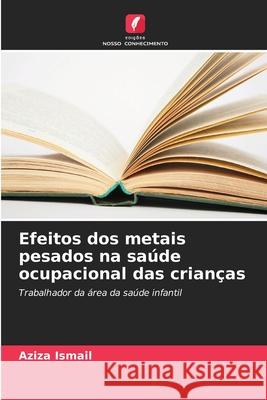 Efeitos dos metais pesados na saúde ocupacional das crianças Ismail, Aziza 9786208830892 Edições Nosso Conhecimento - książka