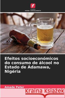 Efeitos socioecon?micos do consumo de ?lcool no Estado de Adamawa, Nig?ria Amade Peter 9786207614592 Edicoes Nosso Conhecimento - książka