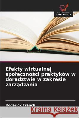 Efekty wirtualnej spolecznosci praktyków w doradztwie w zakresie zarzadzania French, Roderick 9786208708818 Wydawnictwo Nasza Wiedza - książka