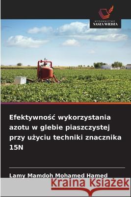 Efektywnosc wykorzystania azotu w glebie piaszczystej przy uzyciu techniki znacznika 15N Mamdoh Mohamed Hamed, Lamy 9786209350221 Wydawnictwo Nasza Wiedza - książka