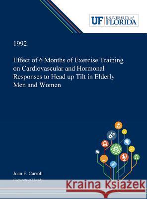 Effect of 6 Months of Exercise Training on Cardiovascular and Hormonal Responses to Head up Tilt in Elderly Men and Women Joan Carroll 9780530003832 Dissertation Discovery Company - książka
