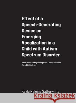 Effect of a Speech-Generating Device on Emerging Vocalization in a Child with Autism Spectrum Disorder: Department of Psychology and Communication Mer Satterwhite, Kayla Neleine 9781716984839 Lulu.com - książka