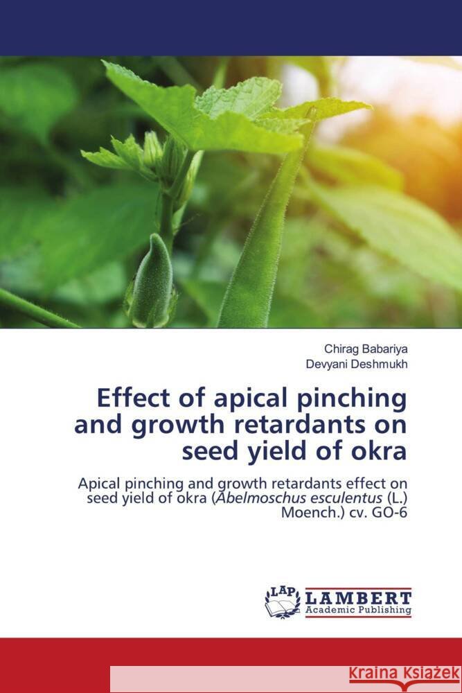 Effect of apical pinching and growth retardants on seed yield of okra Chirag Babariya Devyani Deshmukh 9786207469079 LAP Lambert Academic Publishing - książka