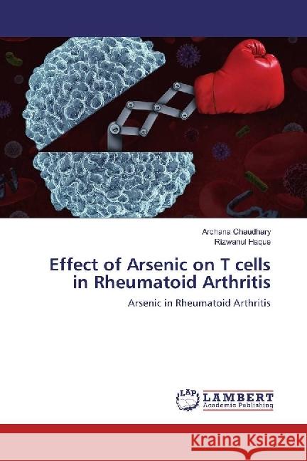 Effect of Arsenic on T cells in Rheumatoid Arthritis : Arsenic in Rheumatoid Arthritis Chaudhary, Archana; Haque, Rizwanul 9783330067691 LAP Lambert Academic Publishing - książka