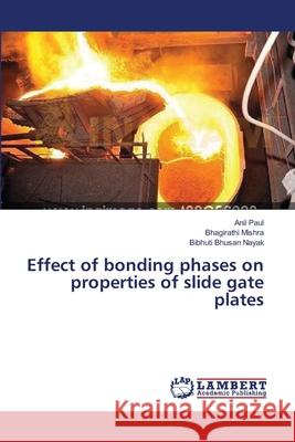 Effect of bonding phases on properties of slide gate plates Paul Anil                                Mishra Bhagirathi                        Nayak Bibhuti Bhusan 9783659626517 LAP Lambert Academic Publishing - książka