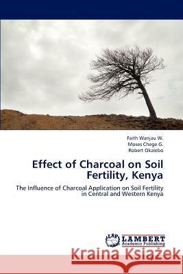 Effect of Charcoal on Soil Fertility, Kenya Wanjau W Faith, Chege G Moses, Okalebo Robert 9783659298509 LAP Lambert Academic Publishing - książka
