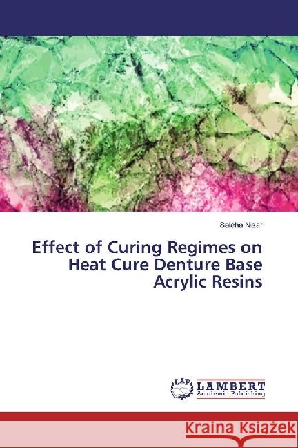 Effect of Curing Regimes on Heat Cure Denture Base Acrylic Resins Nisar, Saleha 9783330057142 LAP Lambert Academic Publishing - książka