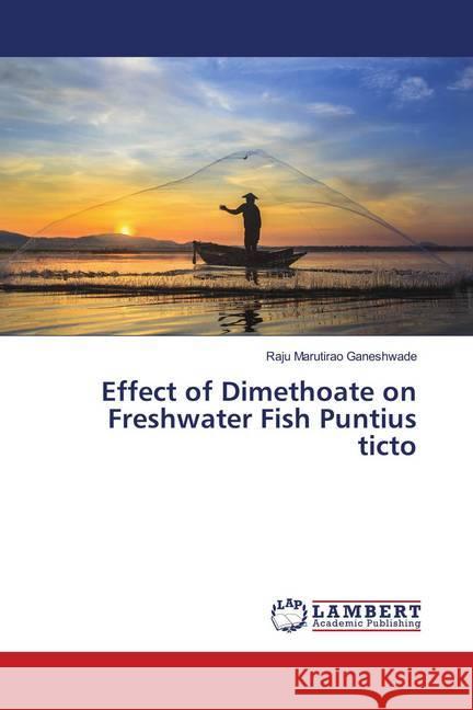 Effect of Dimethoate on Freshwater Fish Puntius ticto Ganeshwade, Raju Marutirao 9786139962013 LAP Lambert Academic Publishing - książka