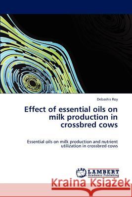 Effect of essential oils on milk production in crossbred cows Roy, Debashis 9783845418315 LAP Lambert Academic Publishing AG & Co KG - książka