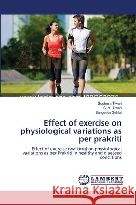 Effect of exercise on physiological variations as per prakriti Sushma Tiwari S. K Sangeeta Gehlot 9783659108044 LAP Lambert Academic Publishing - książka