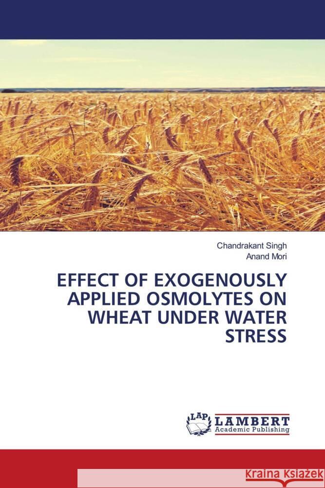 EFFECT OF EXOGENOUSLY APPLIED OSMOLYTES ON WHEAT UNDER WATER STRESS Singh, Chandrakant, Mori, Anand 9786206782278 LAP Lambert Academic Publishing - książka