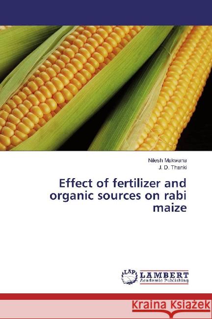 Effect of fertilizer and organic sources on rabi maize Makwana, Nilesh; Thanki, J. D. 9783659877377 LAP Lambert Academic Publishing - książka
