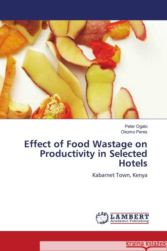 Effect of Food Wastage on Productivity in Selected Hotels Ogalo, Peter, Peres, Okomo 9786207448968 LAP Lambert Academic Publishing - książka