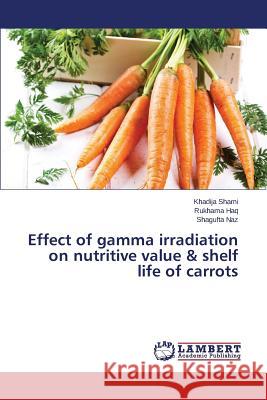 Effect of gamma irradiation on nutritive value & shelf life of carrots Shami Khadija                            Haq Rukhama                              Naz Shagufta 9783659769436 LAP Lambert Academic Publishing - książka