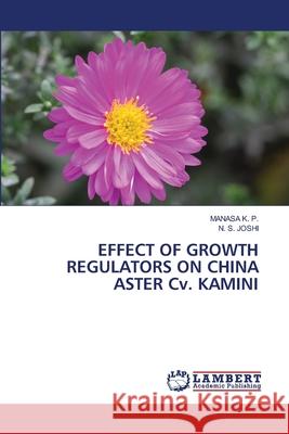 EFFECT OF GROWTH REGULATORS ON CHINA ASTER Cv. KAMINI Manasa K P N S Joshi  9786204745688 International Book Market Service Ltd - książka
