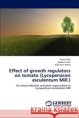 Effect of Growth Regulators on Tomato (Lycopersicon Esculentum Mill.) Das Amitav, Saha Badhan, Datta Alak Kanti 9783659286247 LAP Lambert Academic Publishing - książka