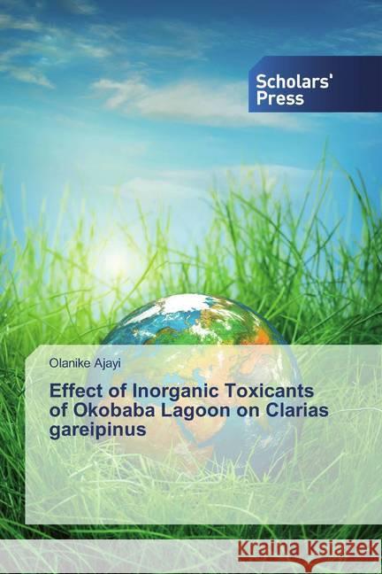 Effect of Inorganic Toxicants of Okobaba Lagoon on Clarias gareipinus Ajayi, Olanike 9786138510994 Scholar's Press - książka