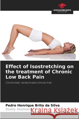 Effect of Isostretching on the treatment of Chronic Low Back Pain Silva, Pedro Henrique Brito da, Inumaru, Suely 9786209636233 Our Knowledge Publishing - książka