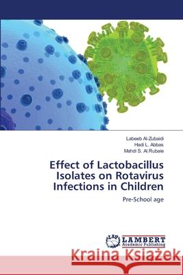 Effect of Lactobacillus Isolates on Rotavirus Infections in Children Al-Zubaidi Labeeb                        Abbas Hadi L.                            Al Rubaie Mahdi S. 9783659166334 LAP Lambert Academic Publishing - książka