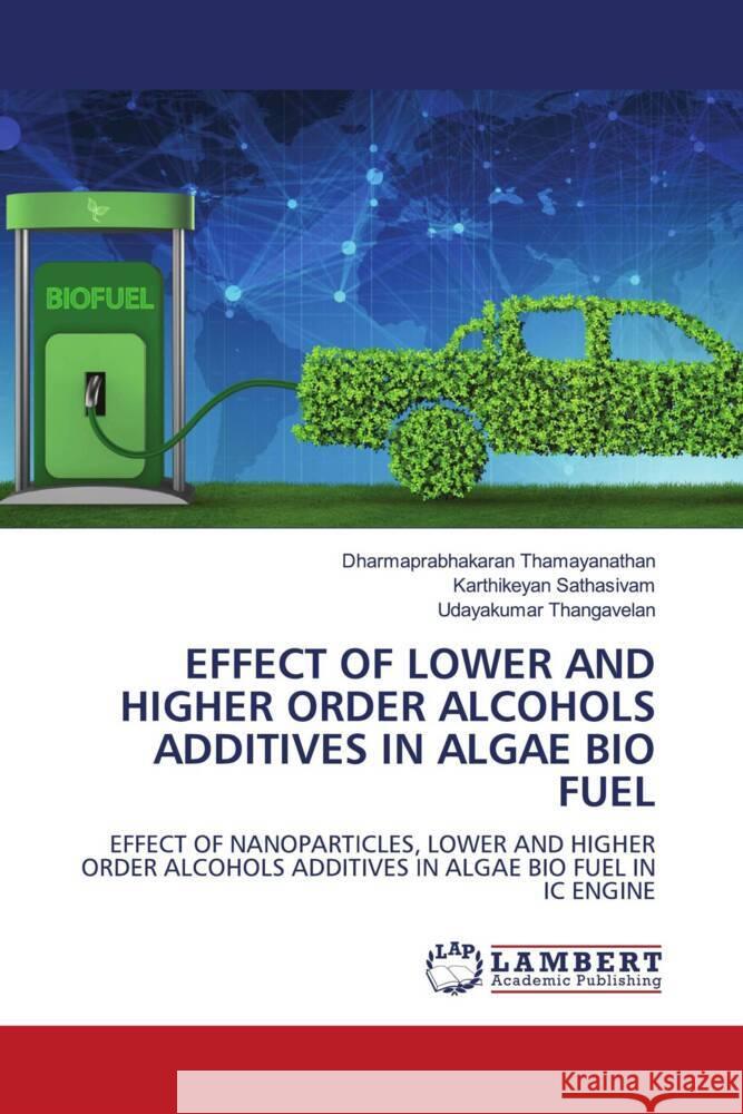 EFFECT OF LOWER AND HIGHER ORDER ALCOHOLS ADDITIVES IN ALGAE BIO FUEL Thamayanathan, Dharmaprabhakaran, Sathasivam, Karthikeyan, Thangavelan, Udayakumar 9786208417147 LAP Lambert Academic Publishing - książka
