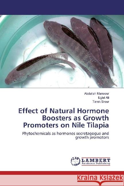 Effect of Natural Hormone Boosters as Growth Promoters on Nile Tilapia : Phytochemicals as hormones secretagogue and growth promotors Mansour, Abdallah; Ali, Eglal; Srour, Tarek 9786202019170 LAP Lambert Academic Publishing - książka