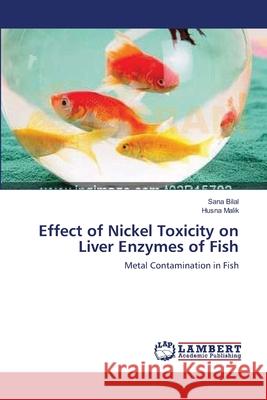 Effect of Nickel Toxicity on Liver Enzymes of Fish Sana Bilal Husna Malik 9783659206092 LAP Lambert Academic Publishing - książka