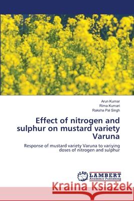 Effect of nitrogen and sulphur on mustard variety Varuna Arun Kumar Rima Kumari Raksha Pal Singh 9786203462180 LAP Lambert Academic Publishing - książka