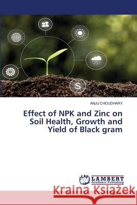Effect of NPK and Zinc on Soil Health, Growth and Yield of Black gram CHOUDHARY, ANJU 9786208449278 LAP Lambert Academic Publishing - książka