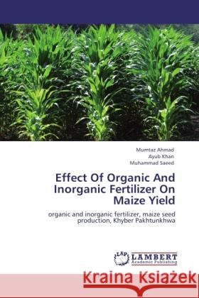 Effect Of Organic And Inorganic Fertilizer On Maize Yield Ahmad, Mumtaz, Khan, Ayub, Saeed, Muhammad 9783846524329 LAP Lambert Academic Publishing - książka