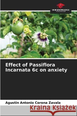 Effect of Passiflora Incarnata 6c on anxiety Agustin Antonio Corona Zavala   9786206126584 Our Knowledge Publishing - książka