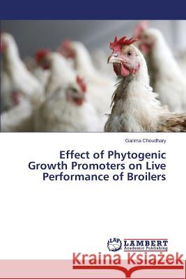 Effect of Phytogenic Growth Promoters on Live Performance of Broilers Choudhary Garima 9783659742972 LAP Lambert Academic Publishing - książka