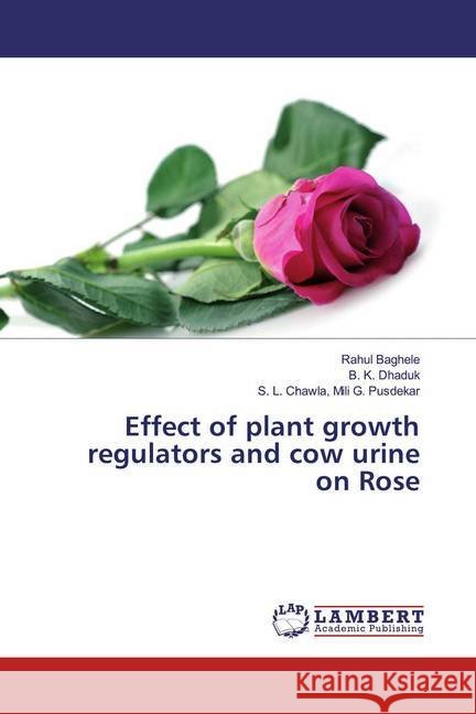 Effect of plant growth regulators and cow urine on Rose Baghele, Rahul; Dhaduk, B. K.; Chawla, Mili G. Pusdekar, S. L. 9783659751455 LAP Lambert Academic Publishing - książka