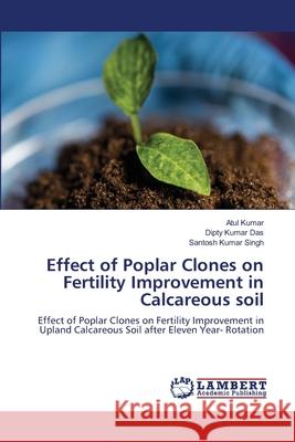 Effect of Poplar Clones on Fertility Improvement in Calcareous soil Atul Kumar Dipty Kumar Das Santosh Kumar Singh 9786203463996 LAP Lambert Academic Publishing - książka