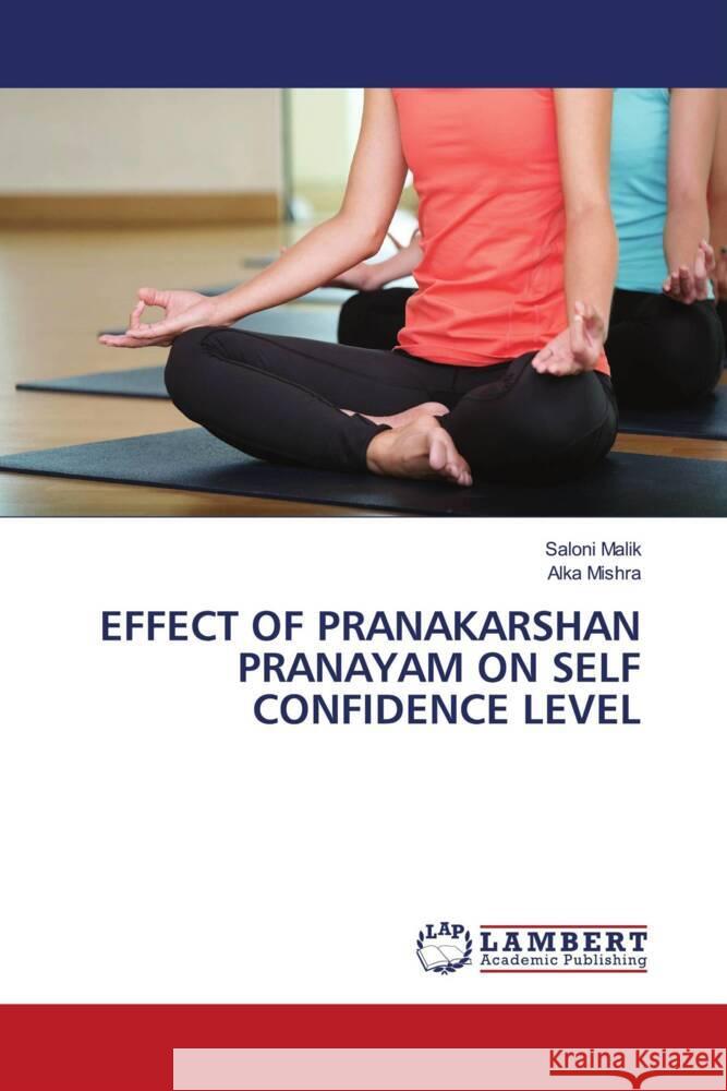 EFFECT OF PRANAKARSHAN PRANAYAM ON SELF CONFIDENCE LEVEL Malik, Saloni, Mishra, Alka 9786202057103 LAP Lambert Academic Publishing - książka
