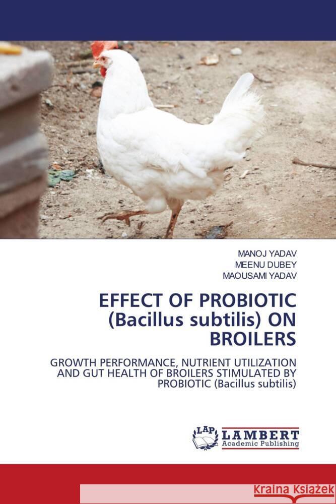 EFFECT OF PROBIOTIC (Bacillus subtilis) ON BROILERS YADAV, MANOJ, DUBEY, MEENU, YADAV, MAOUSAMI 9786206767350 LAP Lambert Academic Publishing - książka
