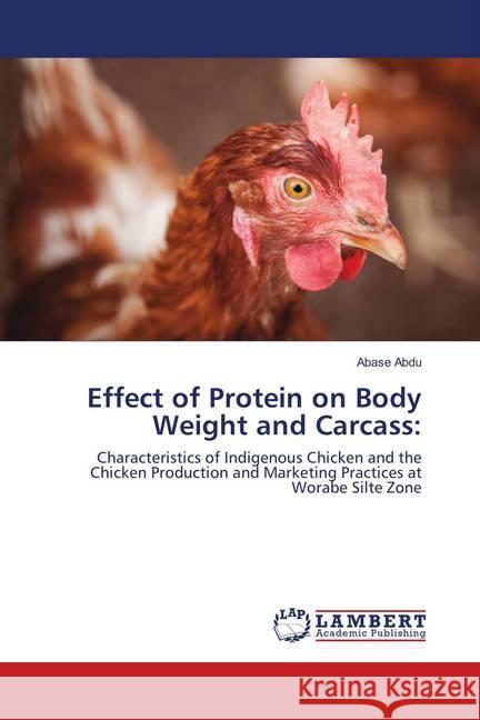 Effect of Protein on Body Weight and Carcass: : Characteristics of Indigenous Chicken and the Chicken Production and Marketing Practices at Worabe Silte Zone Abdu, Abase 9786138269199 LAP Lambert Academic Publishing - książka